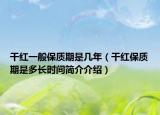 干红一般保质期是几年（干红保质期是多长时间简介介绍）