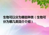 生物可以分为哪些种类（生物可分为哪几类简介介绍）