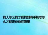 找人怎么找才能找到有手机号怎么才能定位他在哪里