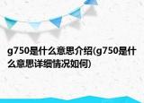 g750是什么意思介绍(g750是什么意思详细情况如何)