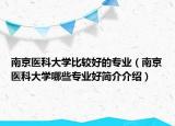 南京医科大学比较好的专业（南京医科大学哪些专业好简介介绍）