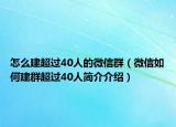 怎么建超过40人的微信群（微信如何建群超过40人简介介绍）