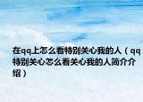 在qq上怎么看特别关心我的人（qq特别关心怎么看关心我的人简介介绍）