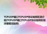 TCPUDP端口TCPUDP协议如何区别介绍(TCPUDP端口TCPUDP协议如何区别详细情况如何)