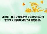 dnf和一套天空大概要多少钱介绍(dnf和一套天空大概要多少钱详细情况如何)