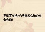 手机不支持nfc功能怎么给公交卡充值?