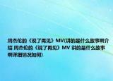 周杰伦的《说了再见》MV(讲的是什么故事啊介绍 周杰伦的《说了再见》MV 讲的是什么故事啊详细情况如何)
