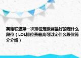 英雄联盟第一次排位定级赛最好的定什么段位（LOL排位赛最高可以定什么段位简介介绍）