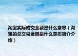 淘宝实际成交金额是什么意思（淘宝的总交易金额是什么意思简介介绍）