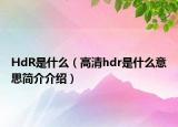 HdR是什么（高清hdr是什么意思简介介绍）