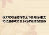 很太吧动漫游戏怎么下载介绍(很太吧动漫游戏怎么下载详细情况如何)