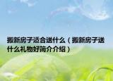 搬新房子适合送什么（搬新房子送什么礼物好简介介绍）