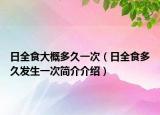 日全食大概多久一次（日全食多久发生一次简介介绍）