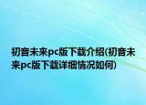 初音未来pc版下载介绍(初音未来pc版下载详细情况如何)