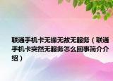 联通手机卡无缘无故无服务（联通手机卡突然无服务怎么回事简介介绍）