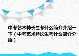 中考艺术特长生考什么简介介绍一下（中考艺术特长生考什么简介介绍）
