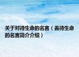 关于对待生命的名言（善待生命的名言简介介绍）