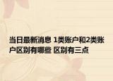 当日最新消息 1类账户和2类账户区别有哪些 区别有三点