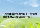 广电wifi如何更改密码（广电宽带怎么更改wifi密码简介介绍）
