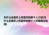 为什么会喜欢上你喜欢的那个人介绍(为什么会喜欢上你喜欢的那个人详细情况如何)