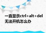 一直显示ctrl+alt+del无法开机怎么办