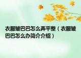 衣服皱巴巴怎么弄平整（衣服皱巴巴怎么办简介介绍）