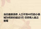 当日最新消息 人口不到40万的小县城为何房价超过3万 仍然有人趋之若鹜