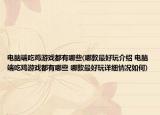 电脑端吃鸡游戏都有哪些(哪款最好玩介绍 电脑端吃鸡游戏都有哪些 哪款最好玩详细情况如何)