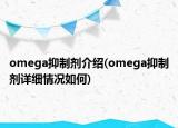 omega抑制剂介绍(omega抑制剂详细情况如何)