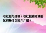 老红糖与红糖（老红糖和红糖的区别是什么简介介绍）