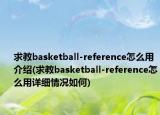 求教basketball-reference怎么用介绍(求教basketball-reference怎么用详细情况如何)