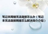 笔记本网络无法连接怎么办（笔记本无法连接网络怎么解决简介介绍）