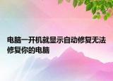 电脑一开机就显示自动修复无法修复你的电脑