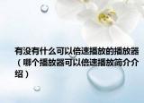 有没有什么可以倍速播放的播放器（哪个播放器可以倍速播放简介介绍）