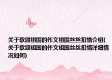 关于歌颂祖国的作文祖国丝丝扣情介绍(关于歌颂祖国的作文祖国丝丝扣情详细情况如何)