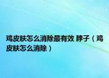 鸡皮肤怎么消除最有效 脖子（鸡皮肤怎么消除）