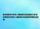 有没有适合中老年人做的室内互动游戏介绍(有没有适合中老年人做的室内互动游戏详细情况如何)