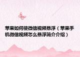 苹果如何使微信视频悬浮（苹果手机微信视频怎么悬浮简介介绍）