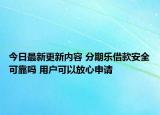 今日最新更新内容 分期乐借款安全可靠吗 用户可以放心申请