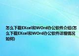 怎么下载EXcel和WOrd办公软件介绍(怎么下载EXcel和WOrd办公软件详细情况如何)