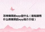 怎样做菜的app是什么（谁知道有什么教做菜的app简介介绍）