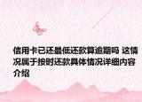 信用卡已还最低还款算逾期吗 这情况属于按时还款具体情况详细内容介绍