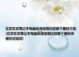 在京东买笔记本电脑和淘宝相比较那个更好介绍(在京东买笔记本电脑和淘宝相比较那个更好详细情况如何)