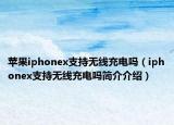 苹果iphonex支持无线充电吗（iphonex支持无线充电吗简介介绍）