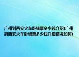 广州到西安火车卧铺票多少钱介绍(广州到西安火车卧铺票多少钱详细情况如何)