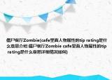 僵尸餐厅Zombie(cafe里面人物属性的tip rating是什么意思介绍 僵尸餐厅Zombie cafe里面人物属性的tip rating是什么意思详细情况如何)