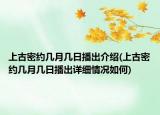 上古密约几月几日播出介绍(上古密约几月几日播出详细情况如何)