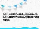 为什么苹果笔记本不适合玩游戏啊介绍(为什么苹果笔记本不适合玩游戏啊详细情况如何)