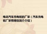 电动汽车充电桩的厂家（汽车充电桩厂家有哪些简介介绍）
