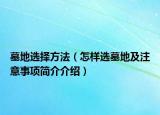 墓地选择方法（怎样选墓地及注意事项简介介绍）